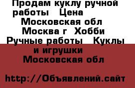 Продам куклу ручной работы › Цена ­ 3 000 - Московская обл., Москва г. Хобби. Ручные работы » Куклы и игрушки   . Московская обл.